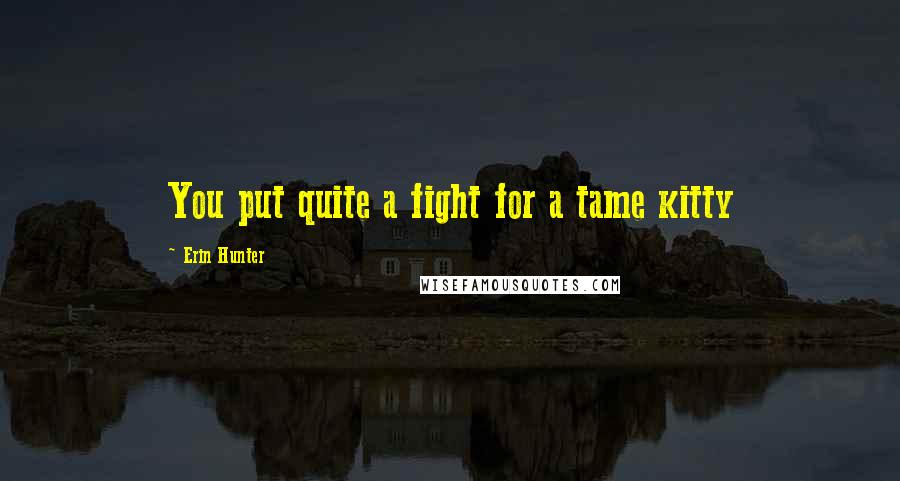 Erin Hunter Quotes: You put quite a fight for a tame kitty