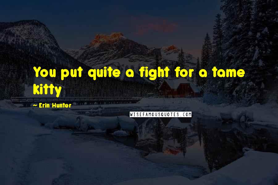 Erin Hunter Quotes: You put quite a fight for a tame kitty