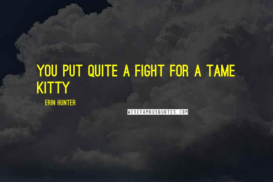 Erin Hunter Quotes: You put quite a fight for a tame kitty