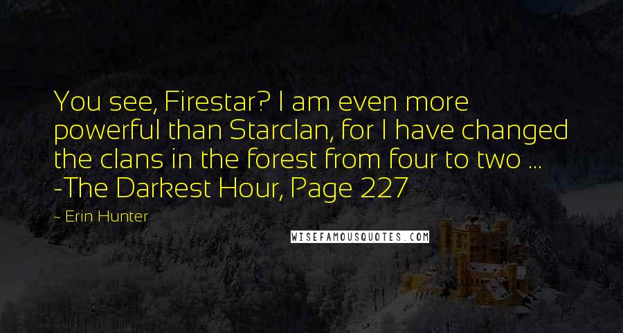 Erin Hunter Quotes: You see, Firestar? I am even more powerful than Starclan, for I have changed the clans in the forest from four to two ... -The Darkest Hour, Page 227