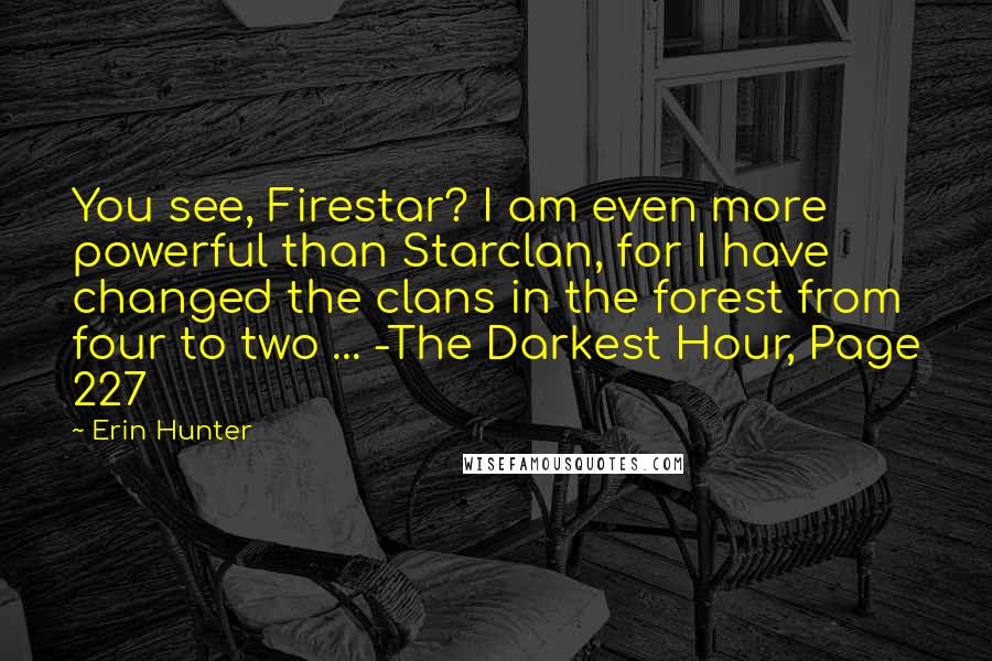 Erin Hunter Quotes: You see, Firestar? I am even more powerful than Starclan, for I have changed the clans in the forest from four to two ... -The Darkest Hour, Page 227