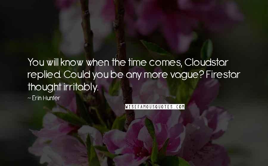 Erin Hunter Quotes: You will know when the time comes, Cloudstar replied. Could you be any more vague? Firestar thought irritably.