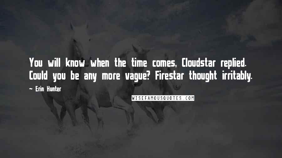 Erin Hunter Quotes: You will know when the time comes, Cloudstar replied. Could you be any more vague? Firestar thought irritably.