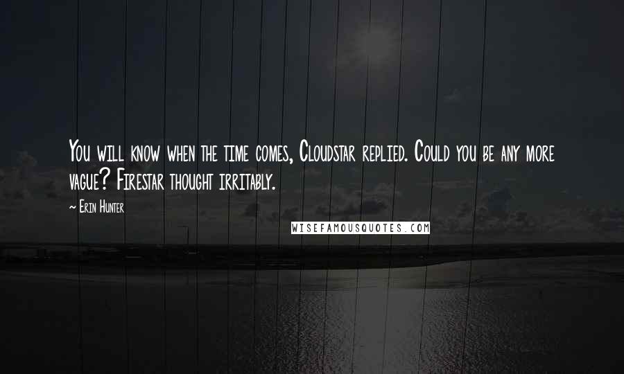 Erin Hunter Quotes: You will know when the time comes, Cloudstar replied. Could you be any more vague? Firestar thought irritably.