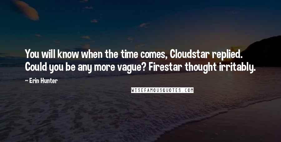 Erin Hunter Quotes: You will know when the time comes, Cloudstar replied. Could you be any more vague? Firestar thought irritably.