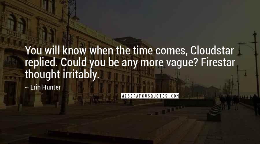 Erin Hunter Quotes: You will know when the time comes, Cloudstar replied. Could you be any more vague? Firestar thought irritably.