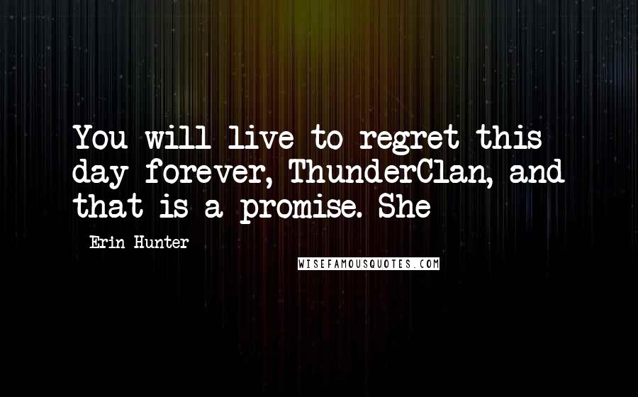 Erin Hunter Quotes: You will live to regret this day forever, ThunderClan, and that is a promise. She