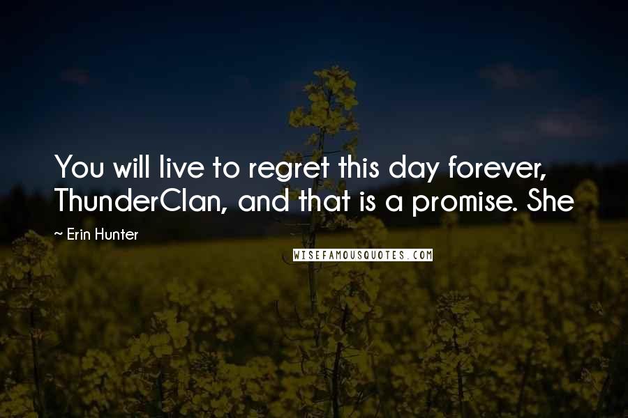 Erin Hunter Quotes: You will live to regret this day forever, ThunderClan, and that is a promise. She