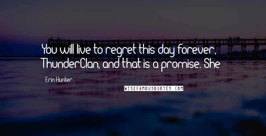 Erin Hunter Quotes: You will live to regret this day forever, ThunderClan, and that is a promise. She