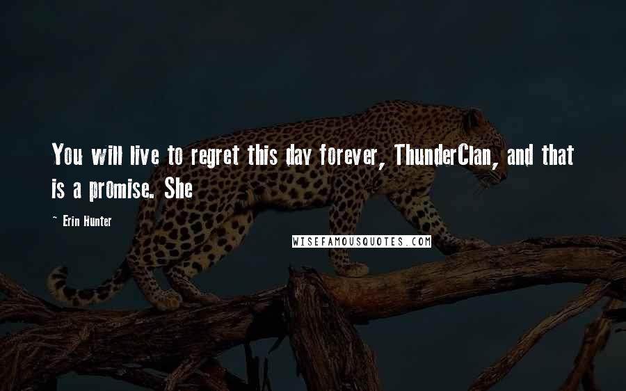 Erin Hunter Quotes: You will live to regret this day forever, ThunderClan, and that is a promise. She