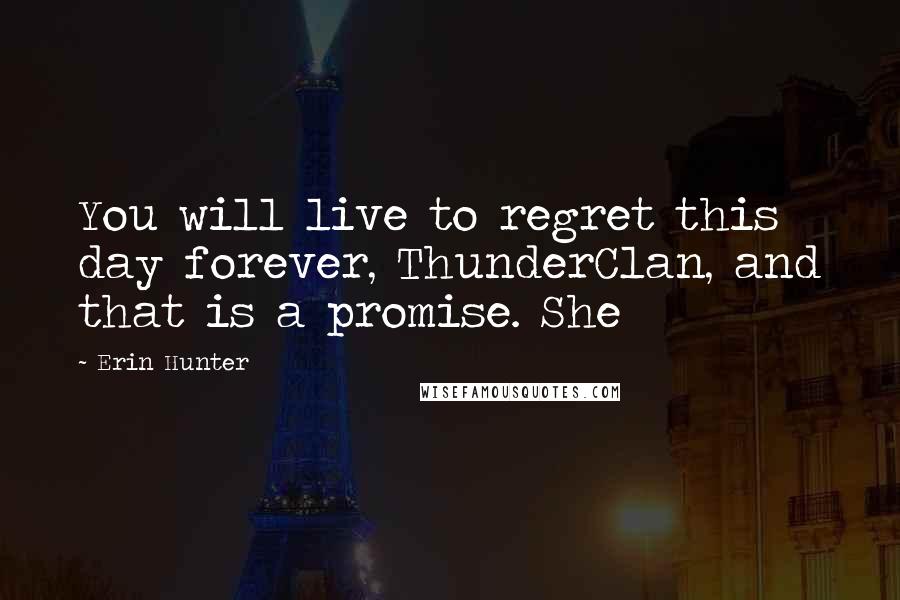 Erin Hunter Quotes: You will live to regret this day forever, ThunderClan, and that is a promise. She