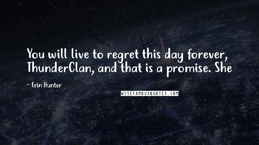 Erin Hunter Quotes: You will live to regret this day forever, ThunderClan, and that is a promise. She