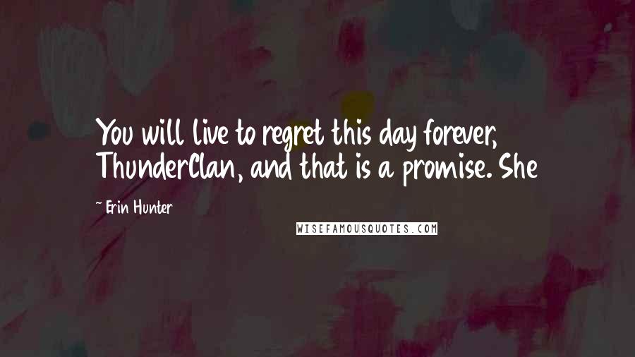 Erin Hunter Quotes: You will live to regret this day forever, ThunderClan, and that is a promise. She