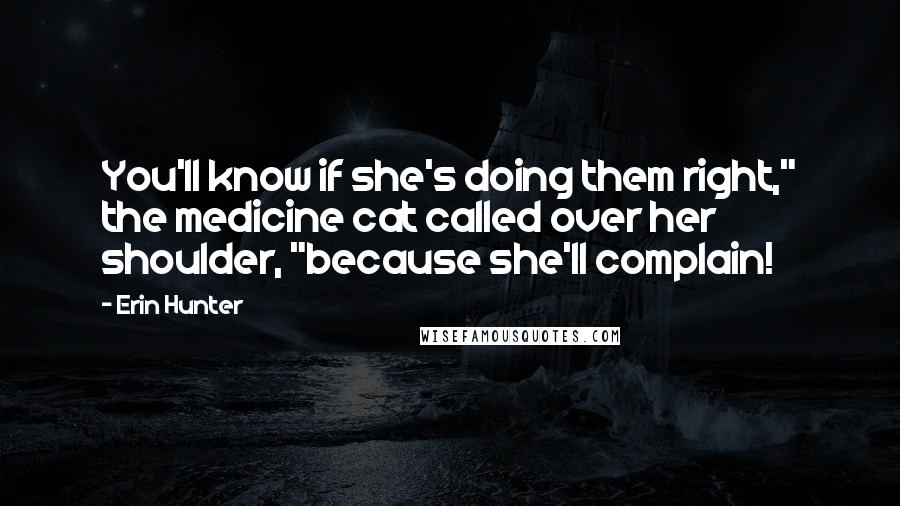 Erin Hunter Quotes: You'll know if she's doing them right," the medicine cat called over her shoulder, "because she'll complain!