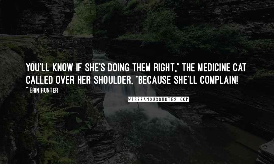 Erin Hunter Quotes: You'll know if she's doing them right," the medicine cat called over her shoulder, "because she'll complain!