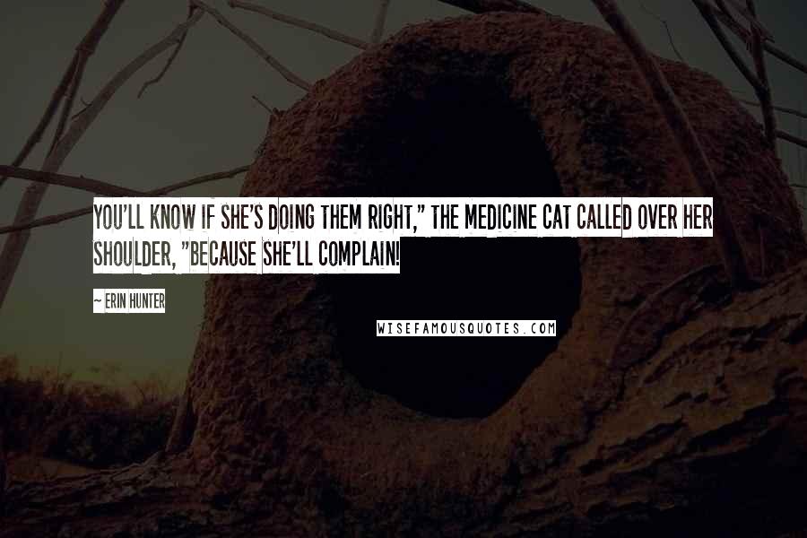 Erin Hunter Quotes: You'll know if she's doing them right," the medicine cat called over her shoulder, "because she'll complain!