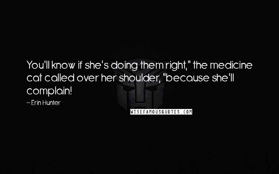 Erin Hunter Quotes: You'll know if she's doing them right," the medicine cat called over her shoulder, "because she'll complain!