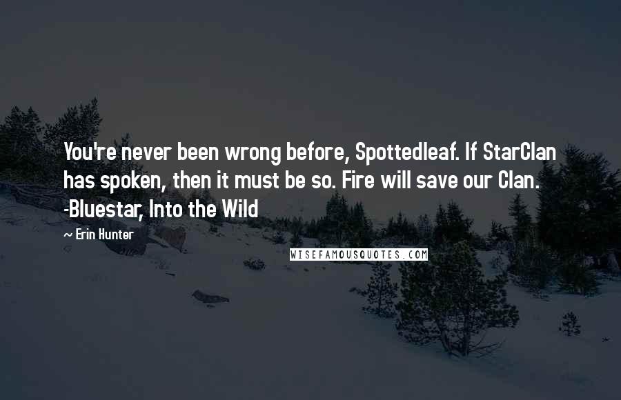 Erin Hunter Quotes: You're never been wrong before, Spottedleaf. If StarClan has spoken, then it must be so. Fire will save our Clan. -Bluestar, Into the Wild