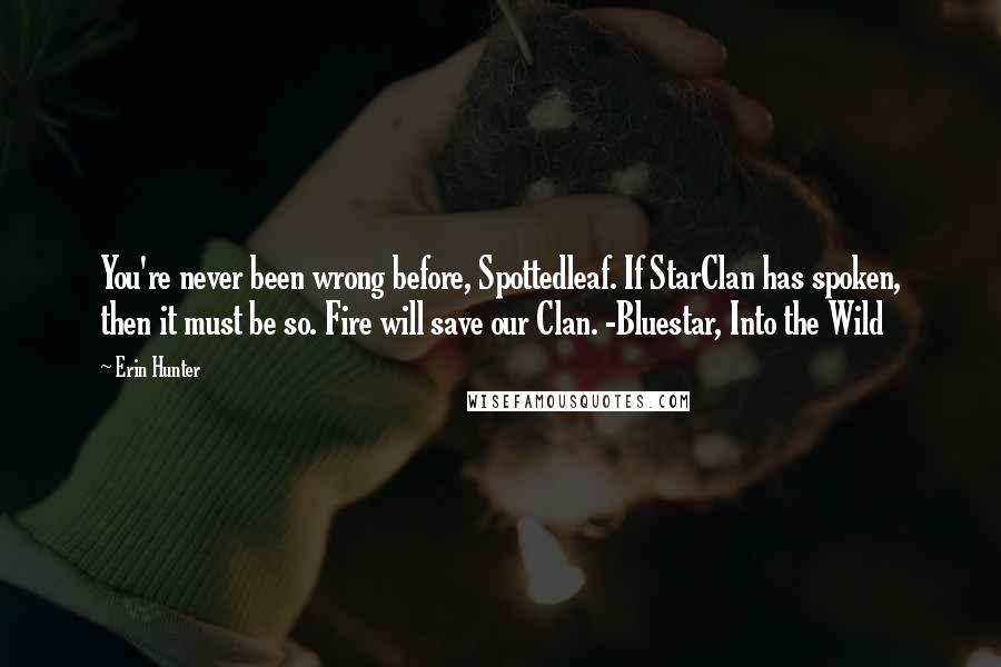 Erin Hunter Quotes: You're never been wrong before, Spottedleaf. If StarClan has spoken, then it must be so. Fire will save our Clan. -Bluestar, Into the Wild