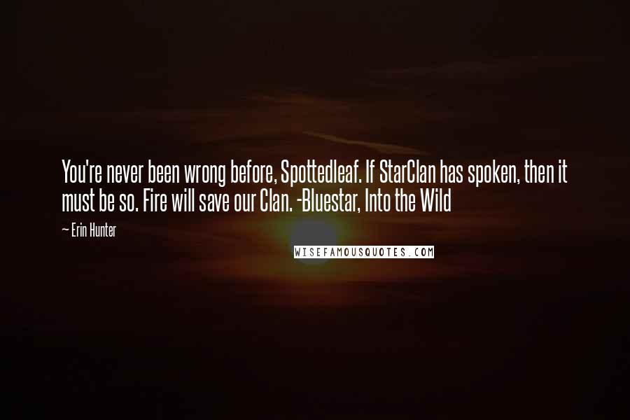 Erin Hunter Quotes: You're never been wrong before, Spottedleaf. If StarClan has spoken, then it must be so. Fire will save our Clan. -Bluestar, Into the Wild