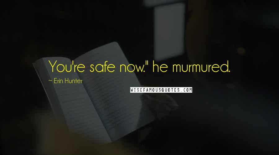 Erin Hunter Quotes: You're safe now." he murmured.