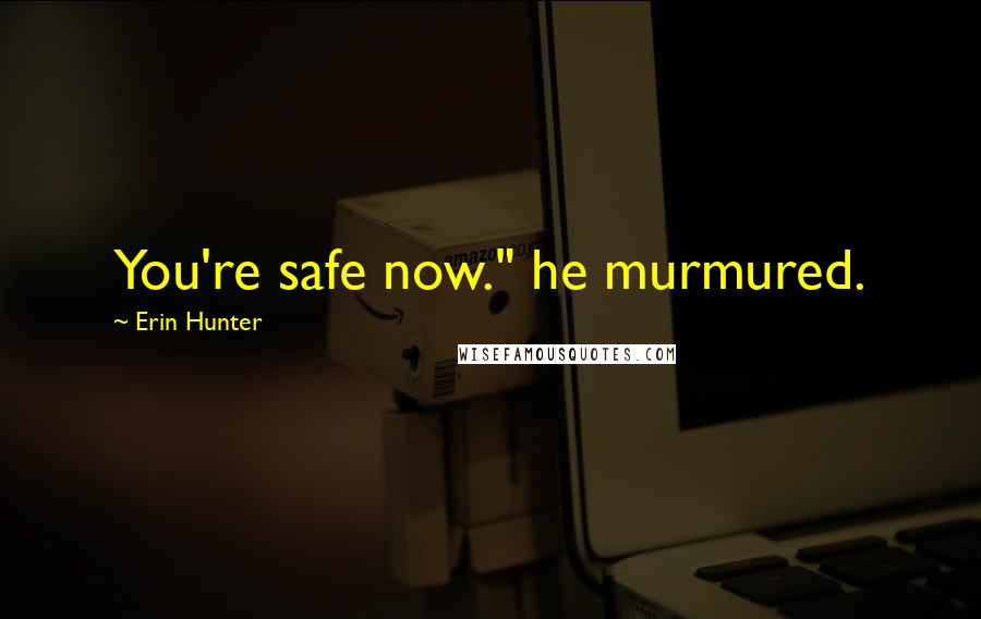 Erin Hunter Quotes: You're safe now." he murmured.