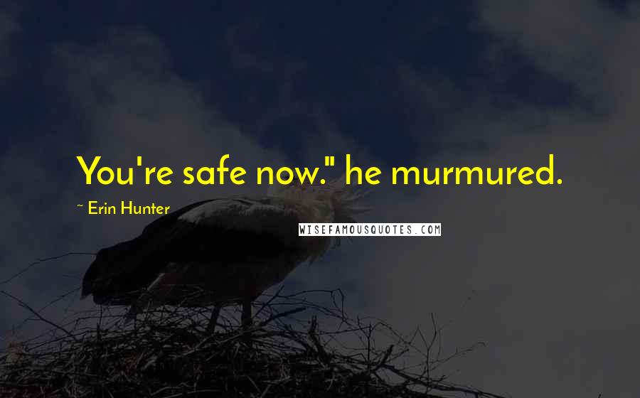 Erin Hunter Quotes: You're safe now." he murmured.