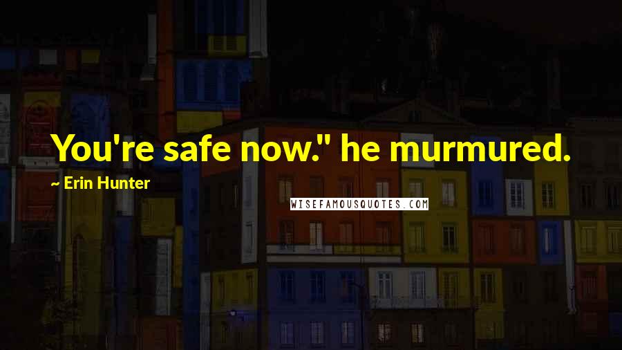 Erin Hunter Quotes: You're safe now." he murmured.