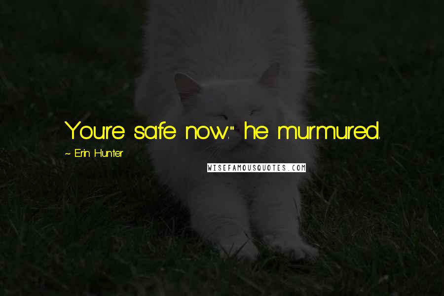 Erin Hunter Quotes: You're safe now." he murmured.