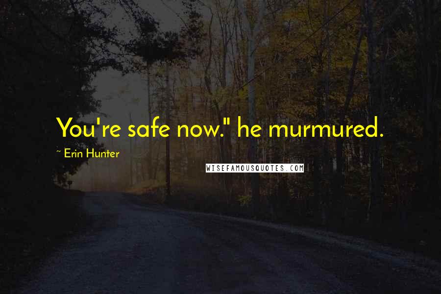 Erin Hunter Quotes: You're safe now." he murmured.