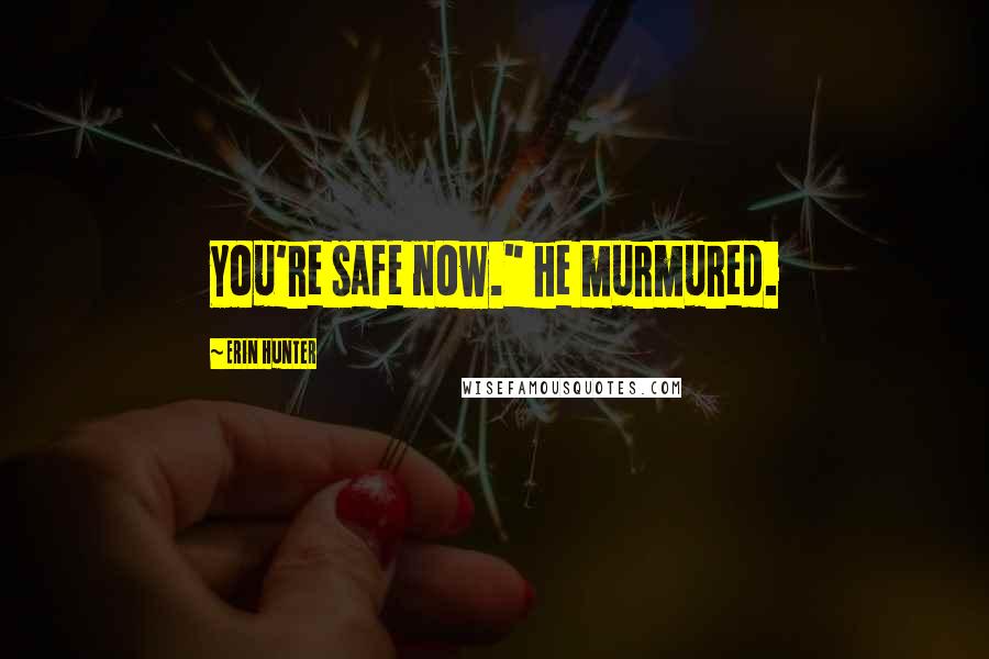 Erin Hunter Quotes: You're safe now." he murmured.