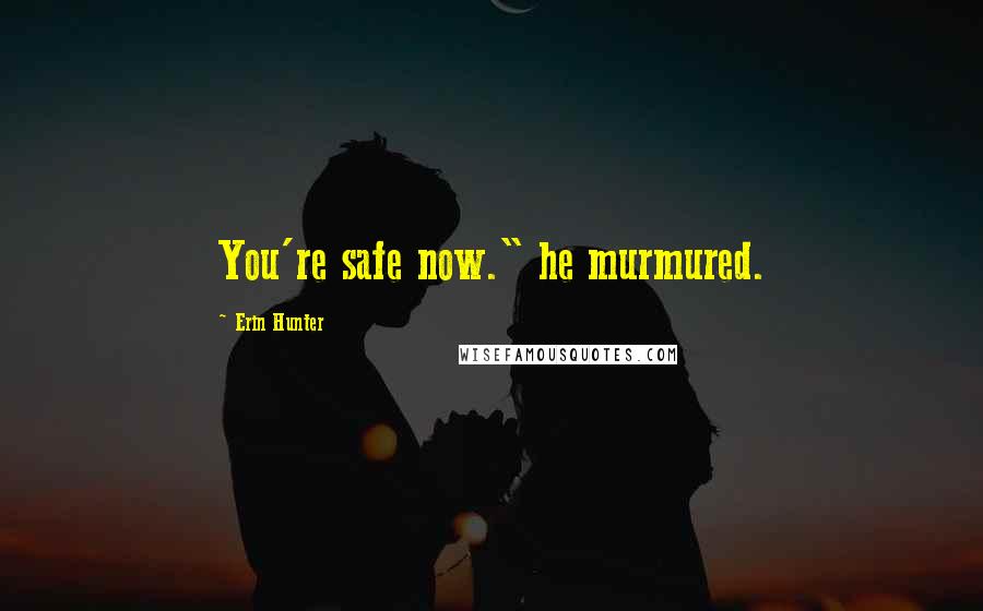 Erin Hunter Quotes: You're safe now." he murmured.