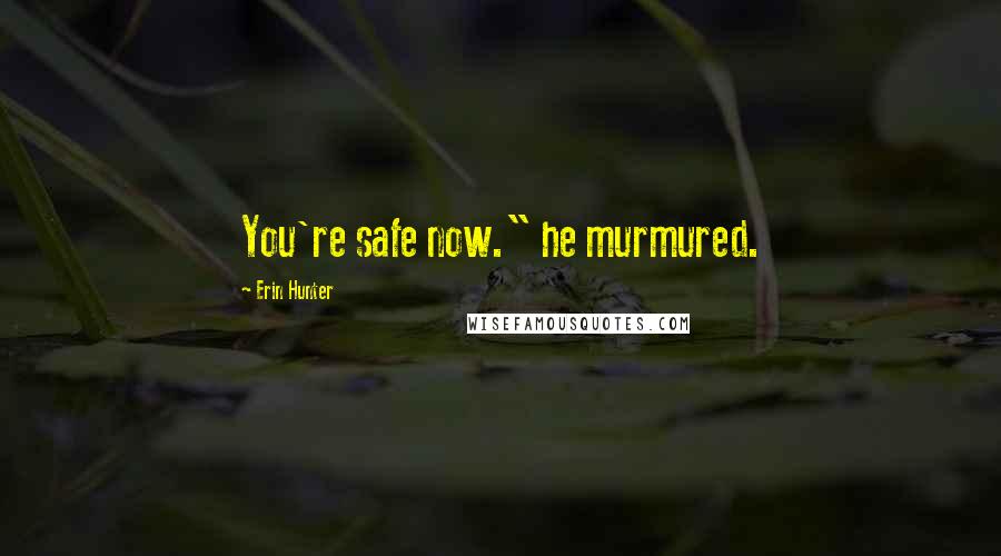 Erin Hunter Quotes: You're safe now." he murmured.