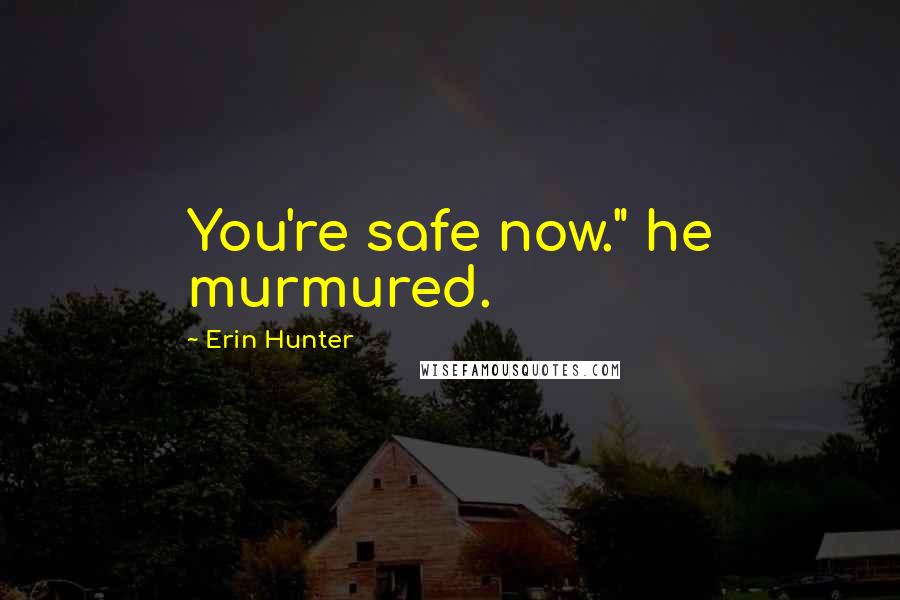 Erin Hunter Quotes: You're safe now." he murmured.