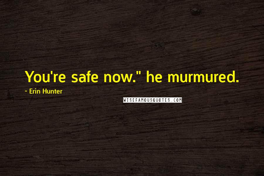 Erin Hunter Quotes: You're safe now." he murmured.