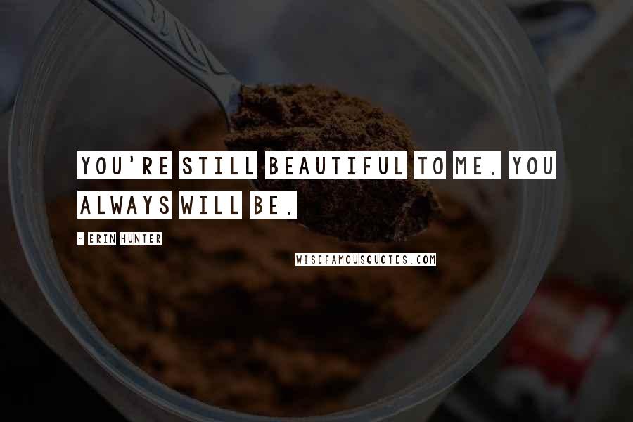 Erin Hunter Quotes: You're still beautiful to me. You always will be.