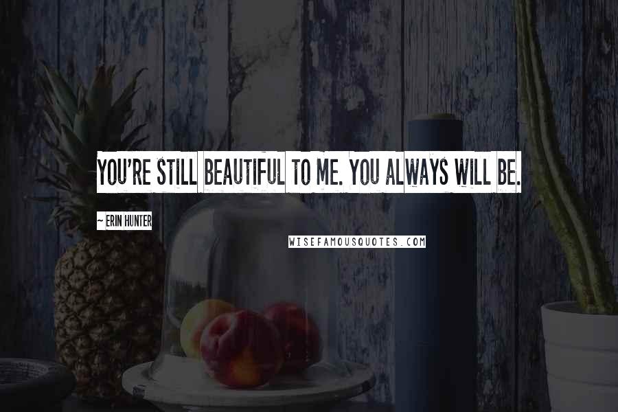 Erin Hunter Quotes: You're still beautiful to me. You always will be.