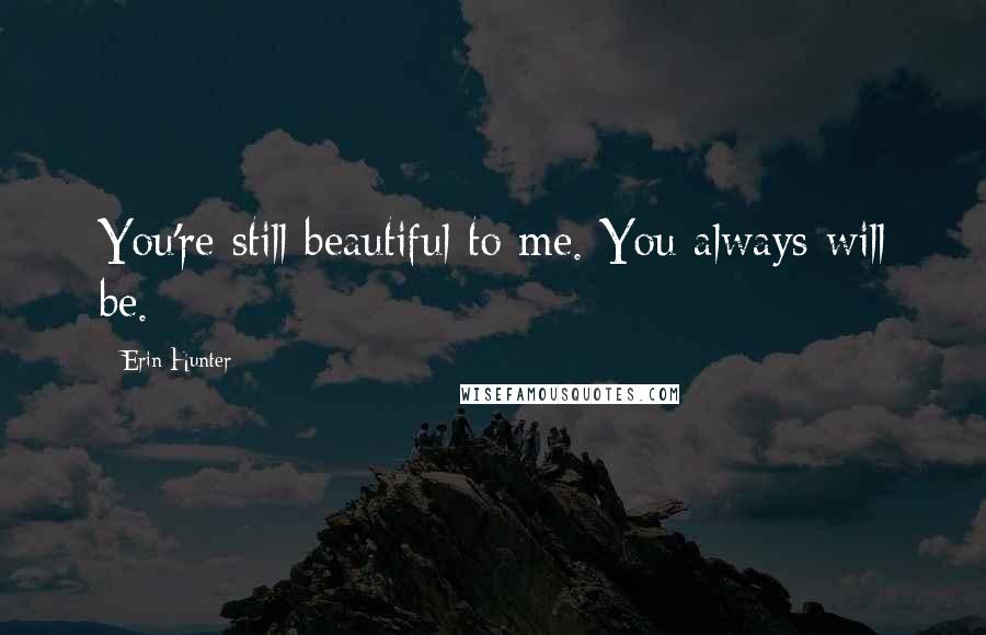 Erin Hunter Quotes: You're still beautiful to me. You always will be.