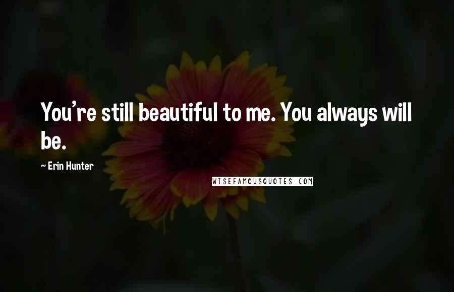 Erin Hunter Quotes: You're still beautiful to me. You always will be.