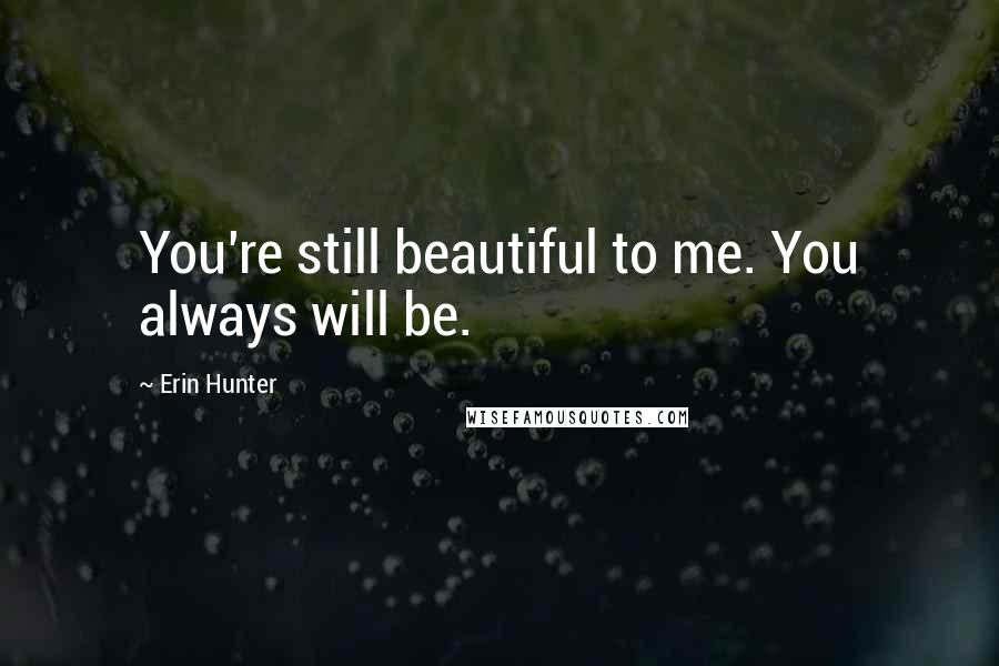 Erin Hunter Quotes: You're still beautiful to me. You always will be.