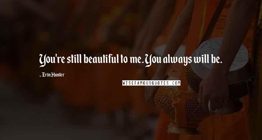 Erin Hunter Quotes: You're still beautiful to me. You always will be.