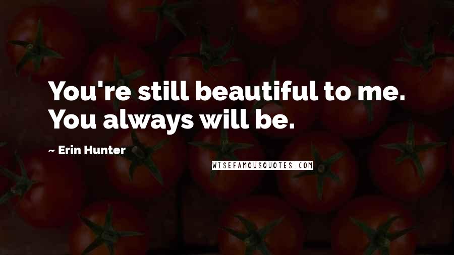 Erin Hunter Quotes: You're still beautiful to me. You always will be.