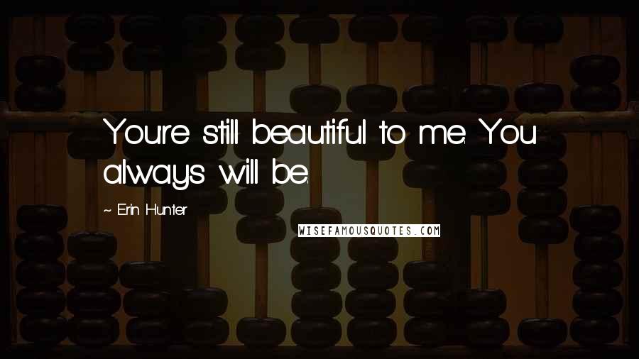 Erin Hunter Quotes: You're still beautiful to me. You always will be.