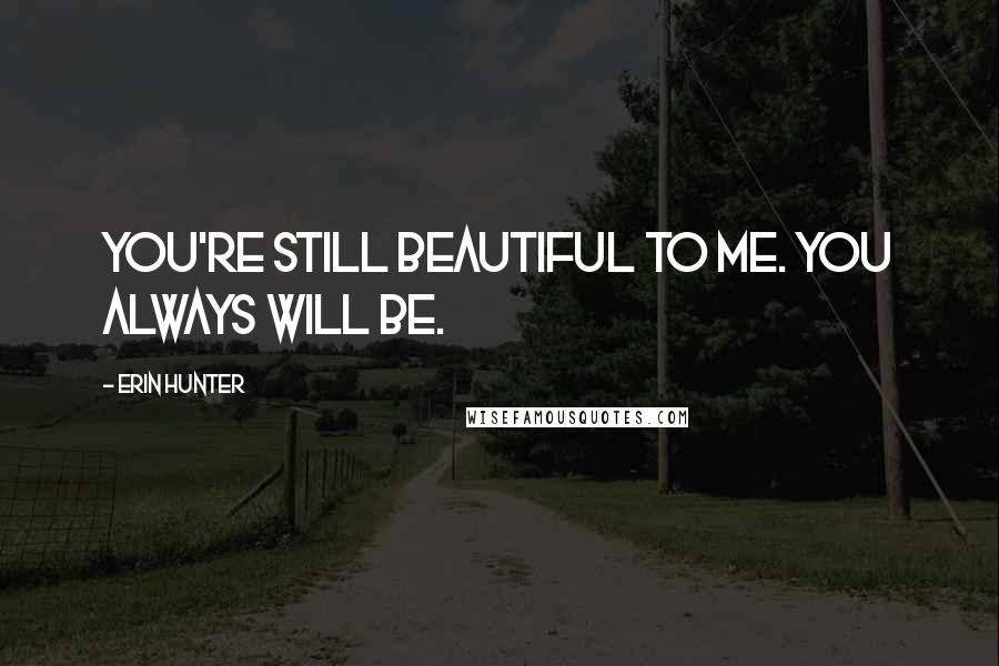 Erin Hunter Quotes: You're still beautiful to me. You always will be.