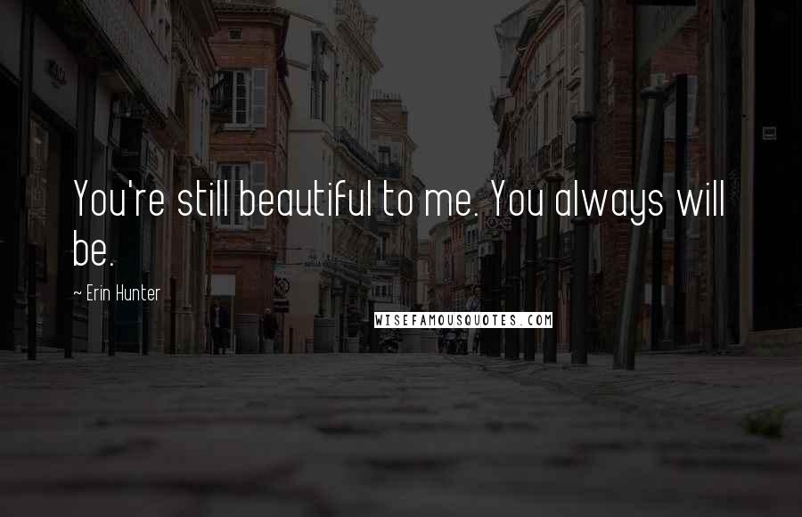 Erin Hunter Quotes: You're still beautiful to me. You always will be.