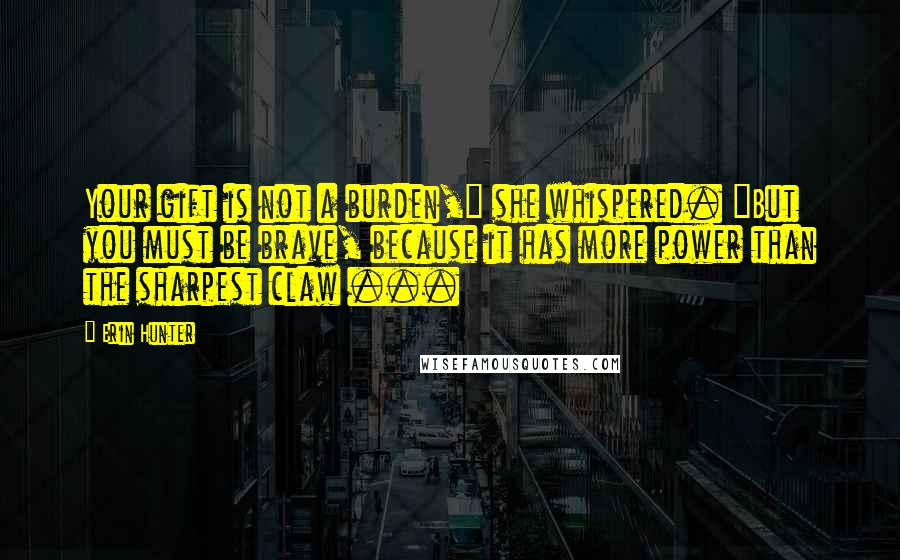 Erin Hunter Quotes: Your gift is not a burden," she whispered. "But you must be brave, because it has more power than the sharpest claw ...