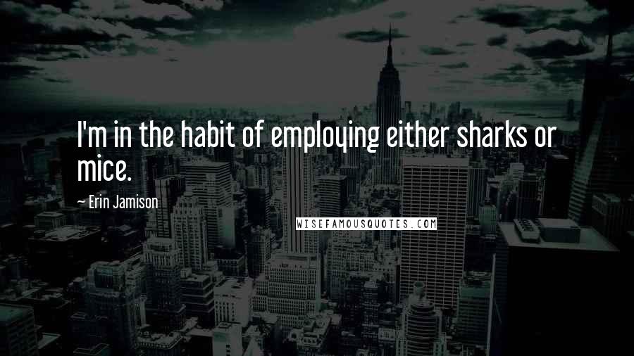 Erin Jamison Quotes: I'm in the habit of employing either sharks or mice.