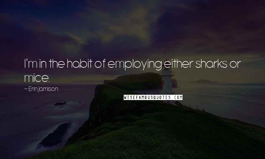 Erin Jamison Quotes: I'm in the habit of employing either sharks or mice.
