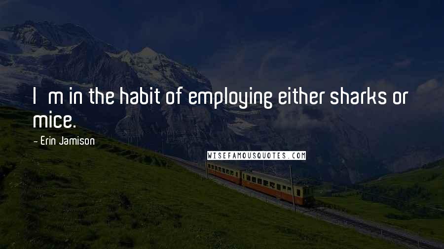 Erin Jamison Quotes: I'm in the habit of employing either sharks or mice.