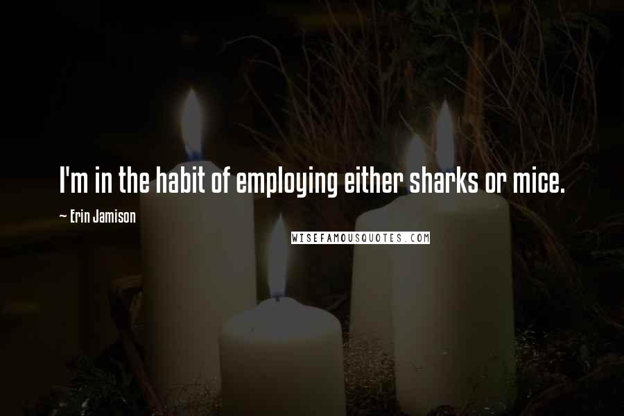 Erin Jamison Quotes: I'm in the habit of employing either sharks or mice.